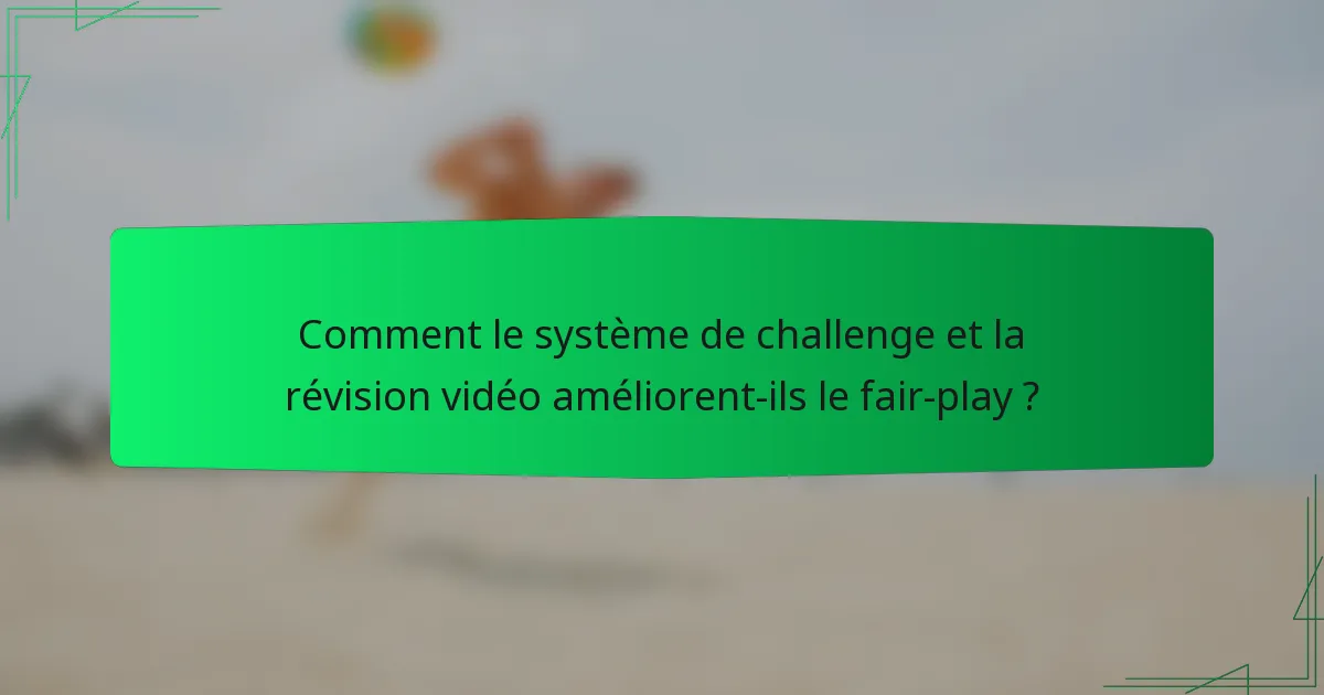 Comment le système de challenge et la révision vidéo améliorent-ils le fair-play ?