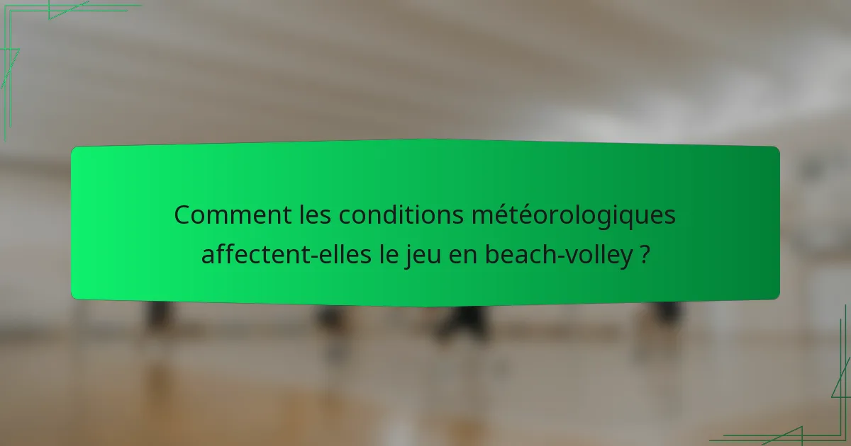 Comment les conditions météorologiques affectent-elles le jeu en beach-volley ?