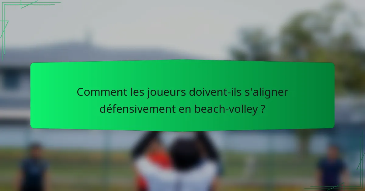 Comment les joueurs doivent-ils s'aligner défensivement en beach-volley ?