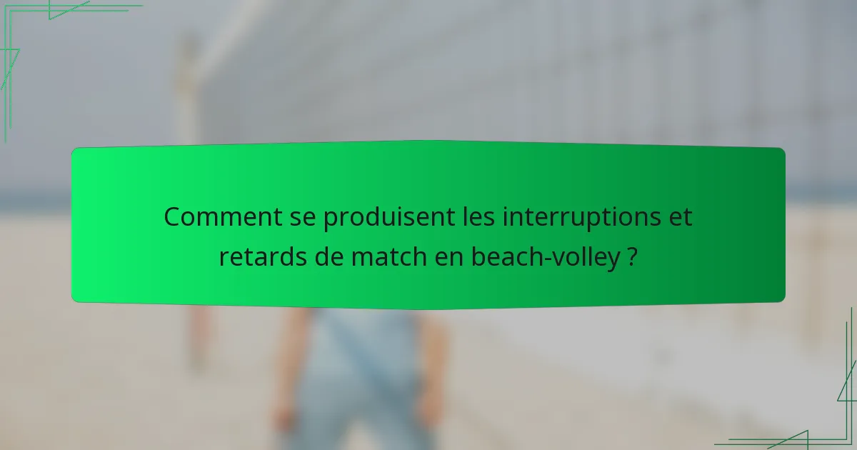 Comment se produisent les interruptions et retards de match en beach-volley ?