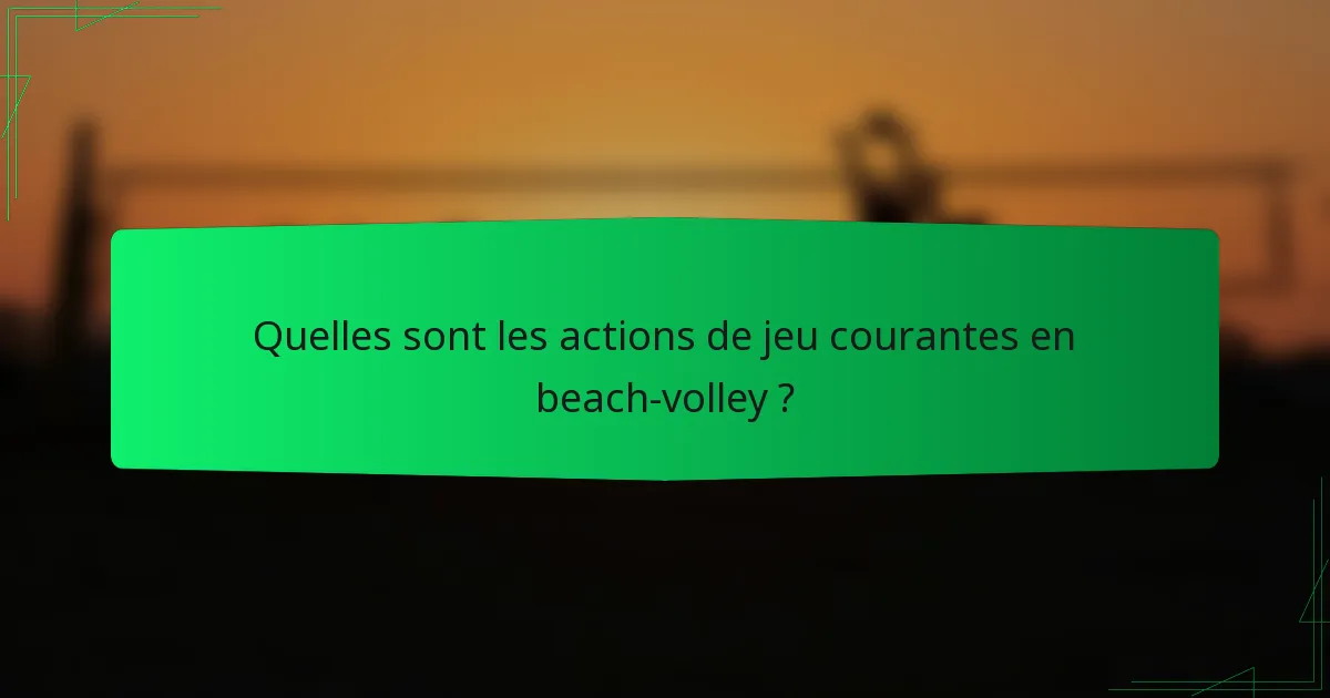 Quelles sont les actions de jeu courantes en beach-volley ?