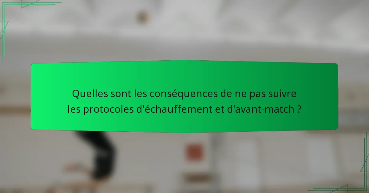 Quelles sont les conséquences de ne pas suivre les protocoles d'échauffement et d'avant-match ?