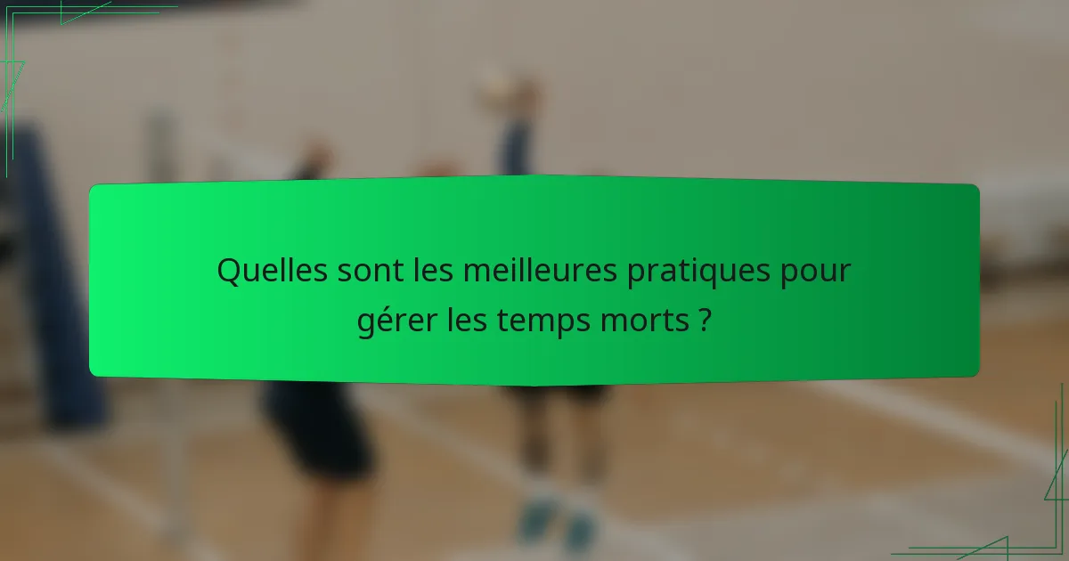 Quelles sont les meilleures pratiques pour gérer les temps morts ?