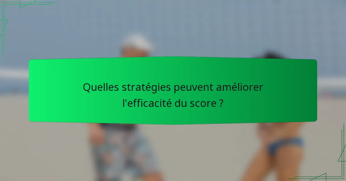 Quelles stratégies peuvent améliorer l'efficacité du score ?