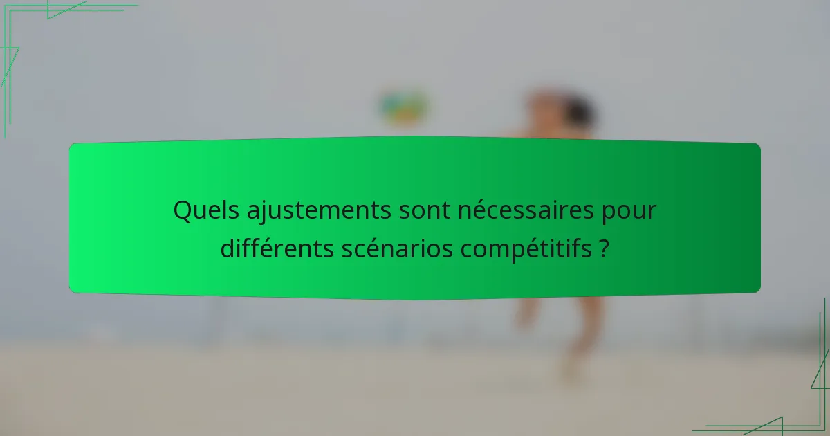 Quels ajustements sont nécessaires pour différents scénarios compétitifs ?