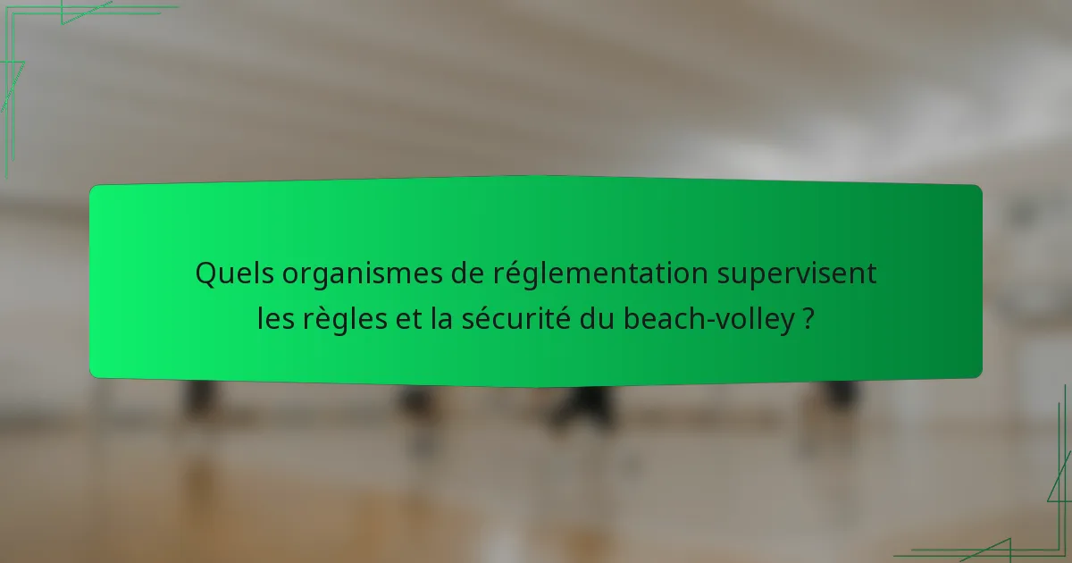 Quels organismes de réglementation supervisent les règles et la sécurité du beach-volley ?